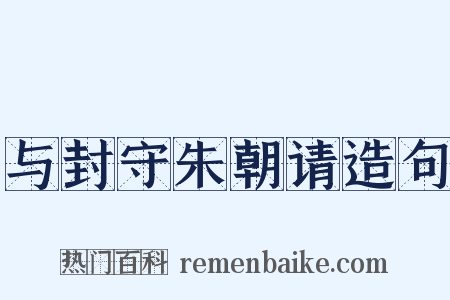 与封守朱朝请造句是什么意思的图片